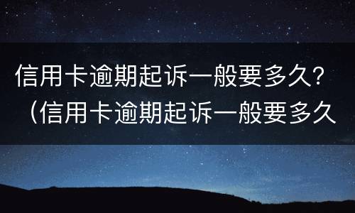 信用卡逾期起诉一般要多久？（信用卡逾期起诉一般要多久结案）