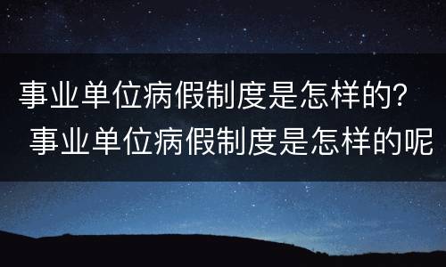 事业单位病假制度是怎样的？ 事业单位病假制度是怎样的呢