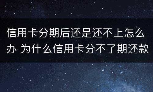 信用卡分期后还是还不上怎么办 为什么信用卡分不了期还款