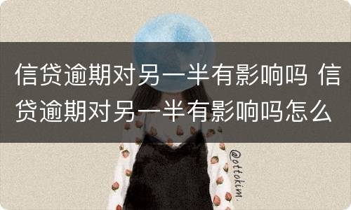 信贷逾期对另一半有影响吗 信贷逾期对另一半有影响吗怎么办