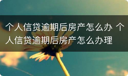 个人信贷逾期后房产怎么办 个人信贷逾期后房产怎么办理