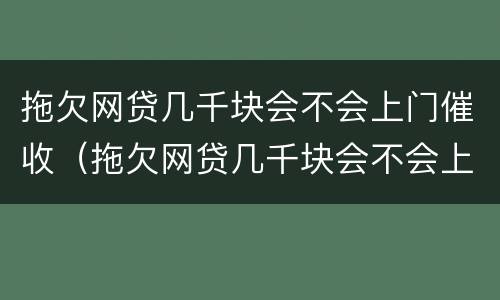 拖欠网贷几千块会不会上门催收（拖欠网贷几千块会不会上门催收呀）