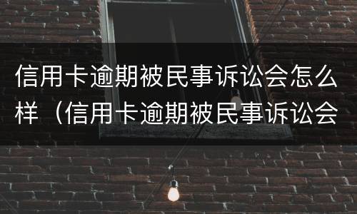 信用卡逾期被民事诉讼会怎么样（信用卡逾期被民事诉讼会怎么样处理）