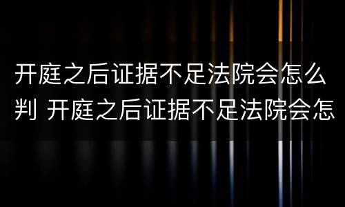 开庭之后证据不足法院会怎么判 开庭之后证据不足法院会怎么判