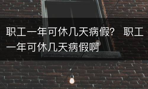 职工一年可休几天病假？ 职工一年可休几天病假啊