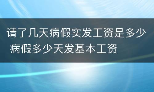 请了几天病假实发工资是多少 病假多少天发基本工资