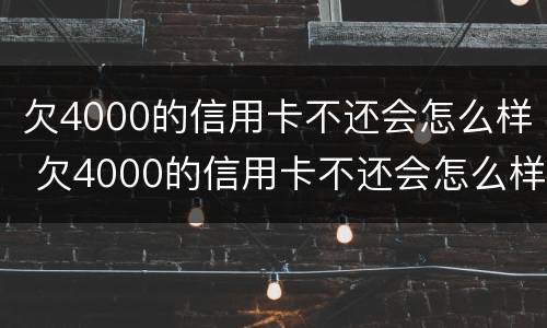 欠4000的信用卡不还会怎么样 欠4000的信用卡不还会怎么样吗