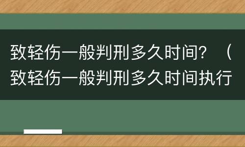 致轻伤一般判刑多久时间？（致轻伤一般判刑多久时间执行）
