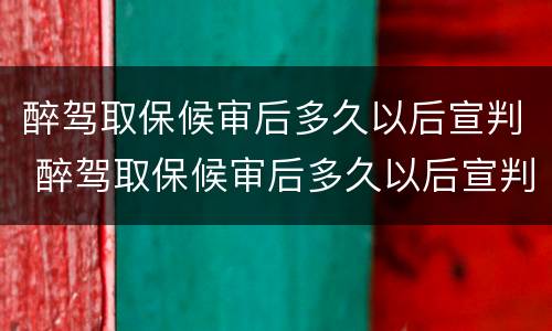 醉驾取保候审后多久以后宣判 醉驾取保候审后多久以后宣判呢