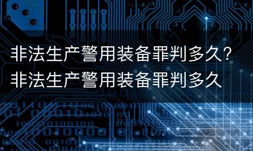 非法生产警用装备罪判多久? 非法生产警用装备罪判多久