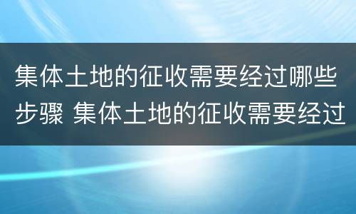 集体土地的征收需要经过哪些步骤 集体土地的征收需要经过哪些步骤