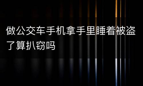 做公交车手机拿手里睡着被盗了算扒窃吗