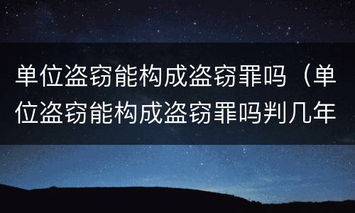 单位盗窃能构成盗窃罪吗（单位盗窃能构成盗窃罪吗判几年）