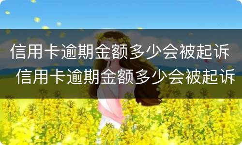 信用卡逾期金额多少会被起诉 信用卡逾期金额多少会被起诉坐牢