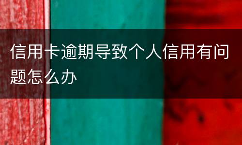 信用卡逾期导致个人信用有问题怎么办