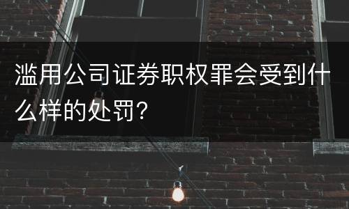 滥用公司证券职权罪会受到什么样的处罚？