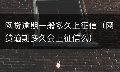 网贷逾期一般多久上征信（网贷逾期多久会上征信么）
