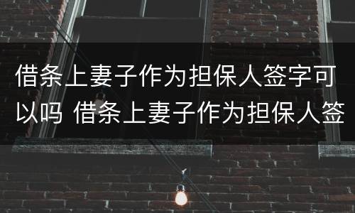 借条上妻子作为担保人签字可以吗 借条上妻子作为担保人签字可以吗