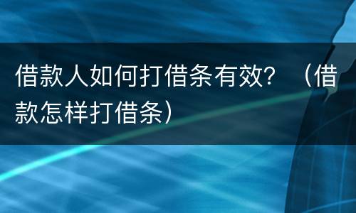 借款人如何打借条有效？（借款怎样打借条）