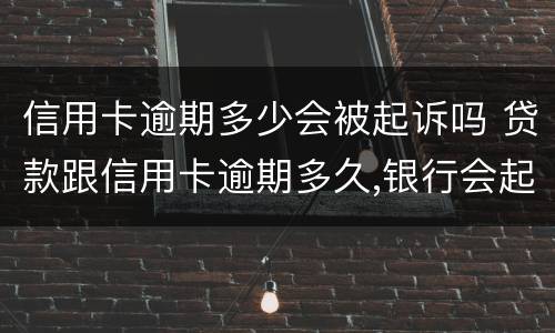 信用卡逾期多少会被起诉吗 贷款跟信用卡逾期多久,银行会起诉