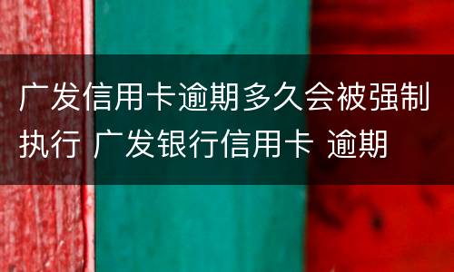 广发信用卡逾期多久会被强制执行 广发银行信用卡 逾期