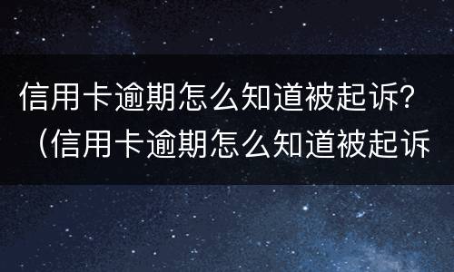 信用卡逾期怎么知道被起诉？（信用卡逾期怎么知道被起诉了）
