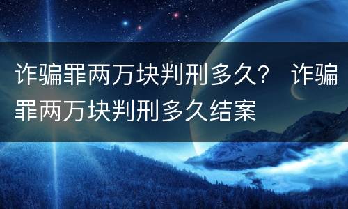 诈骗罪两万块判刑多久？ 诈骗罪两万块判刑多久结案