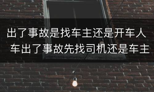 出了事故是找车主还是开车人 车出了事故先找司机还是车主