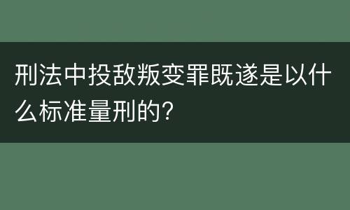 刑法中投敌叛变罪既遂是以什么标准量刑的?