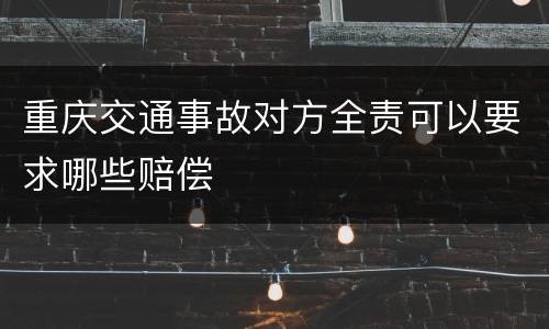 重庆交通事故对方全责可以要求哪些赔偿