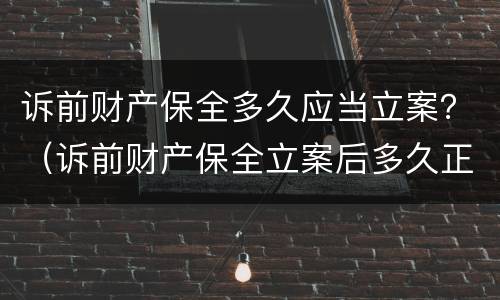 诉前财产保全多久应当立案？（诉前财产保全立案后多久正式立案）