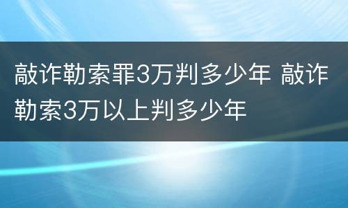 敲诈勒索罪3万判多少年 敲诈勒索3万以上判多少年