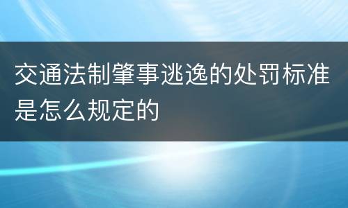 交通法制肇事逃逸的处罚标准是怎么规定的