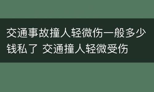 交通事故撞人轻微伤一般多少钱私了 交通撞人轻微受伤