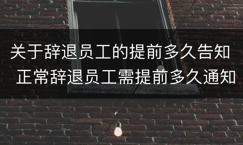 关于辞退员工的提前多久告知 正常辞退员工需提前多久通知