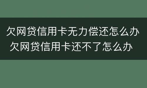 欠网贷信用卡无力偿还怎么办 欠网贷信用卡还不了怎么办