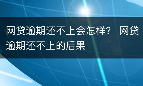 网贷逾期还不上会怎样？ 网贷逾期还不上的后果