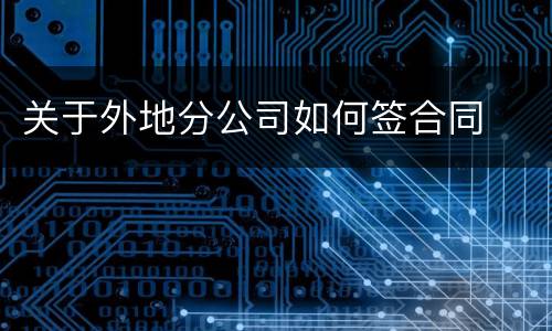 关于外地分公司如何签合同