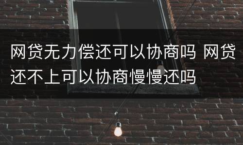 网贷无力偿还可以协商吗 网贷还不上可以协商慢慢还吗