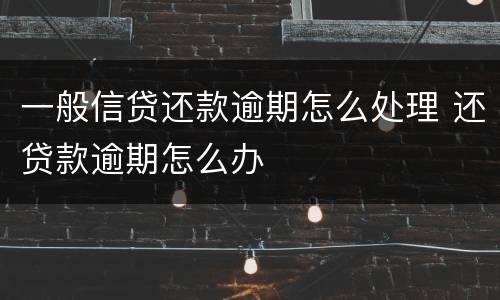 一般信贷还款逾期怎么处理 还贷款逾期怎么办