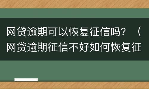 网贷逾期可以恢复征信吗？（网贷逾期征信不好如何恢复征信）