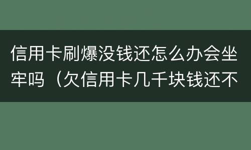 信用卡刷爆没钱还怎么办会坐牢吗（欠信用卡几千块钱还不上会坐牢吗）