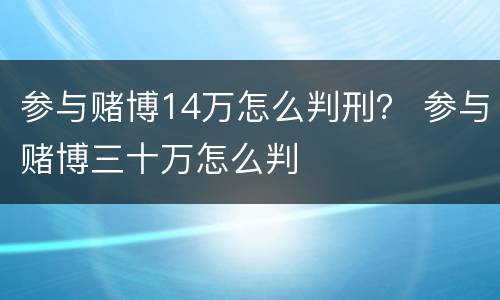 参与赌博14万怎么判刑？ 参与赌博三十万怎么判