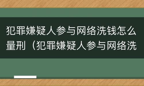 犯罪嫌疑人参与网络洗钱怎么量刑（犯罪嫌疑人参与网络洗钱怎么量刑的）