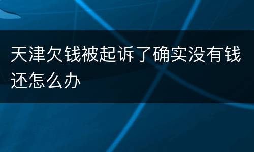 天津欠钱被起诉了确实没有钱还怎么办