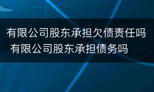 有限公司股东承担欠债责任吗 有限公司股东承担债务吗
