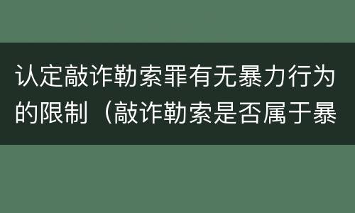 认定敲诈勒索罪有无暴力行为的限制（敲诈勒索是否属于暴力犯罪）