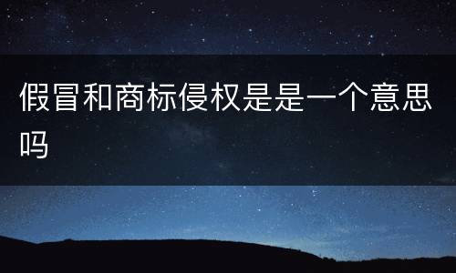 假冒和商标侵权是是一个意思吗