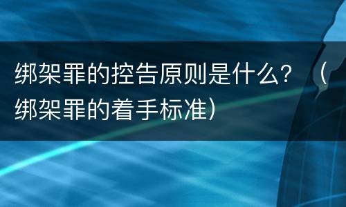 绑架罪的控告原则是什么？（绑架罪的着手标准）