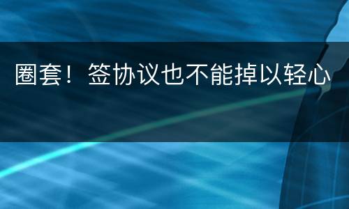 圈套！签协议也不能掉以轻心